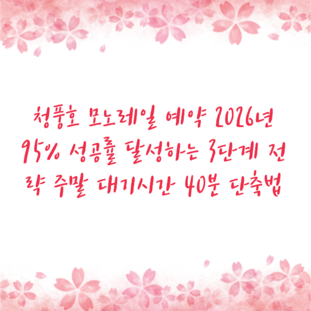 청풍호 모노레일 예약 2026년 95% 성공률 달성하는 3단계 전략 주말 대기시간 40분 단축법