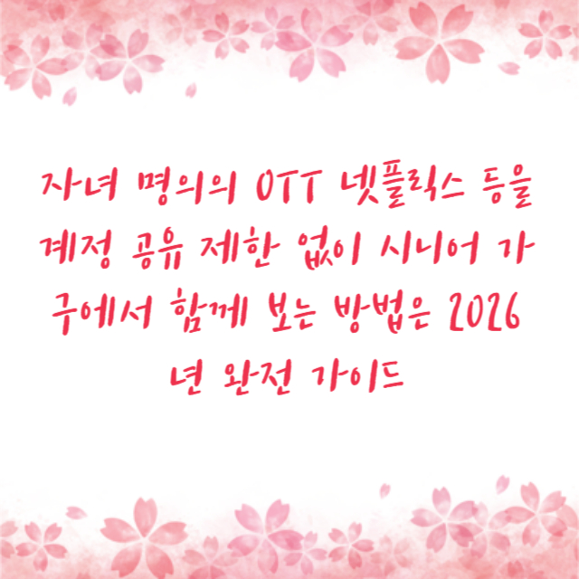 자녀 명의의 OTT 넷플릭스 등을 계정 공유 제한 없이 시니어 가구에서 함께 보는 방법은 2026년 완전 가이드