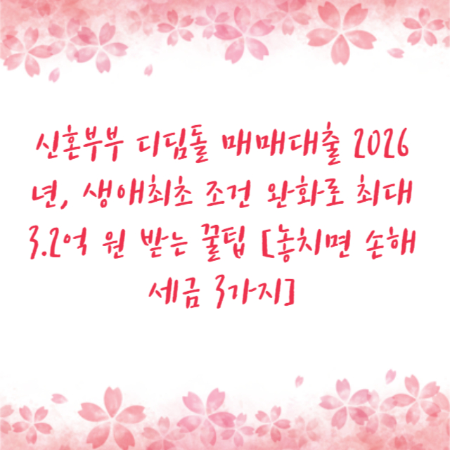 신혼부부 디딤돌 매매대출 2026년, 생애최초 조건 완화로 최대 3.2억 원 받는 꿀팁 [놓치면 손해 세금 3가지]