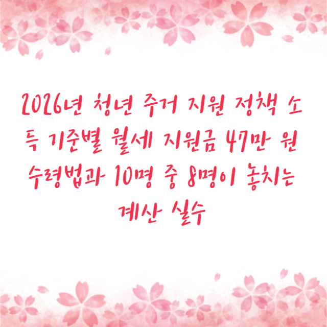 2026년 청년 주거 지원 정책 소득 기준별 월세 지원금 47만 원 수령법과 10명 중 8명이 놓치는 계산 실수