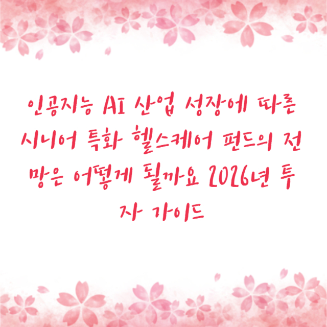 인공지능 AI 산업 성장에 따른 시니어 특화 헬스케어 펀드의 전망은 어떻게 될까요 2026년 투자 가이드