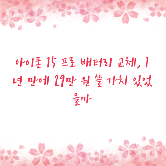 아이폰 15 프로 배터리 교체, 1년 만에 29만 원 쓸 가치 있었을까