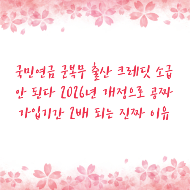 국민연금 군복무 출산 크레딧 소급 안 된다 2026년 개정으로 공짜 가입기간 2배 되는 진짜 이유