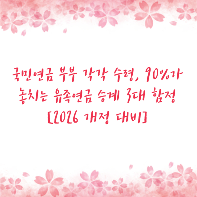 국민연금 부부 각각 수령, 90%가 놓치는 유족연금 승계 3대 함정 [2026 개정 대비]