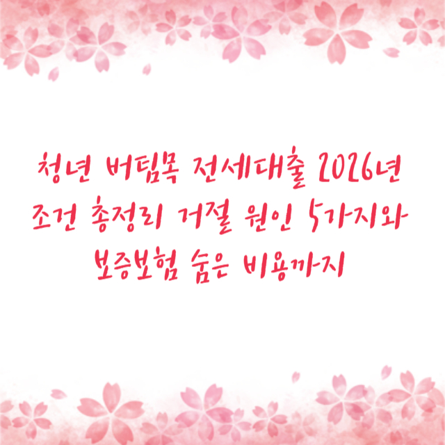 청년 버팀목 전세대출 2026년 조건 총정리 거절 원인 5가지와 보증보험 숨은 비용까지