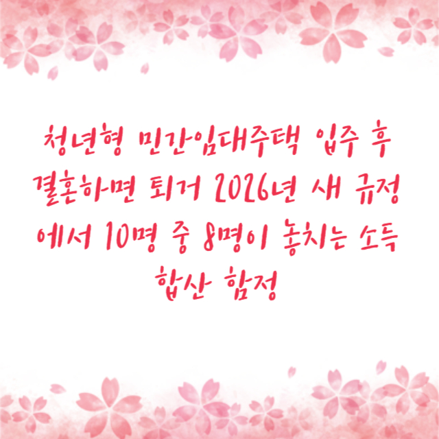 청년형 민간임대주택 입주 후 결혼하면 퇴거 2026년 새 규정에서 10명 중 8명이 놓치는 소득 합산 함정