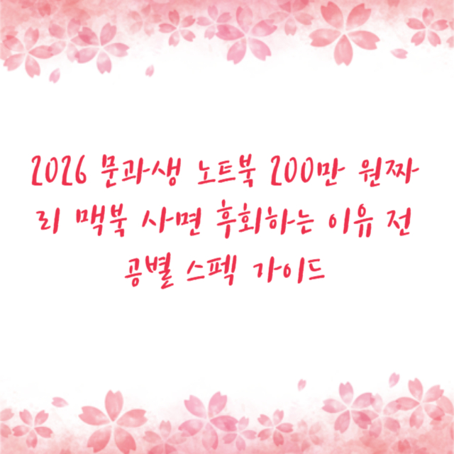 2026 문과생 노트북 200만 원짜리 맥북 사면 후회하는 이유 전공별 스펙 가이드