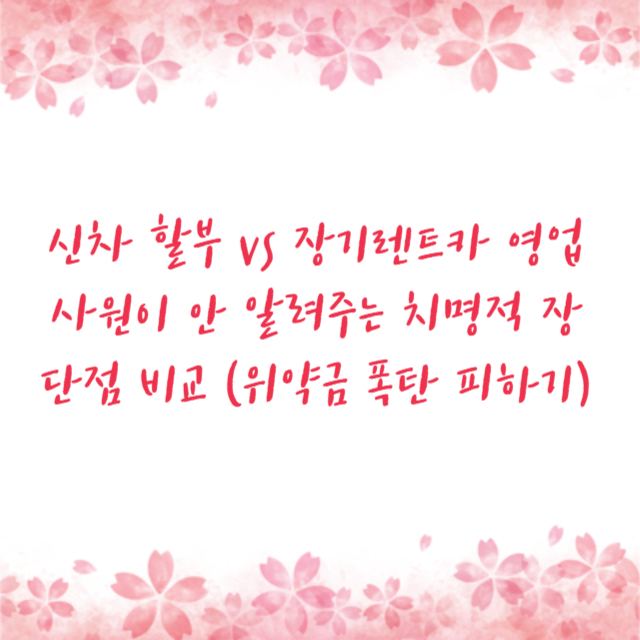 신차 할부 vs 장기렌트카 영업사원이 안 알려주는 치명적 장단점 비교 (위약금 폭탄 피하기)