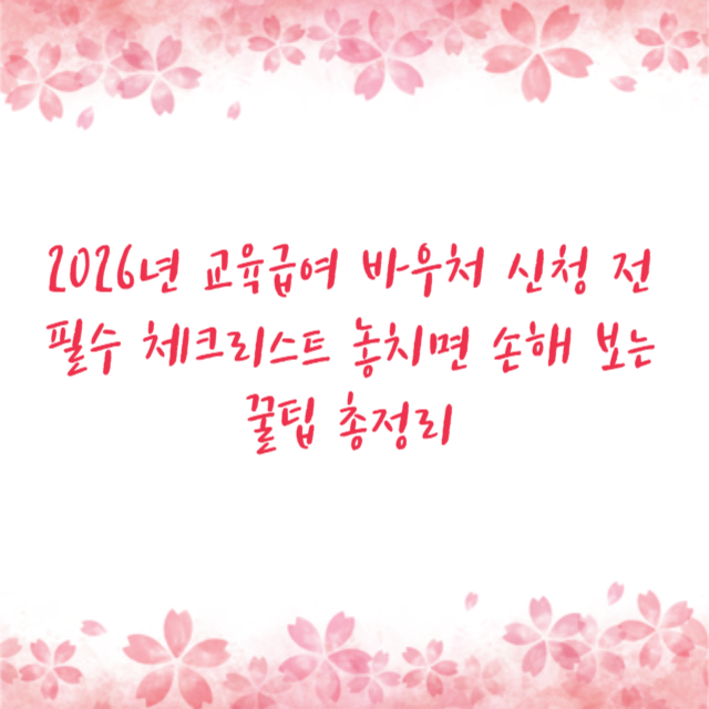 2026년 교육급여 바우처 신청 전 필수 체크리스트 놓치면 손해 보는 꿀팁 총정리