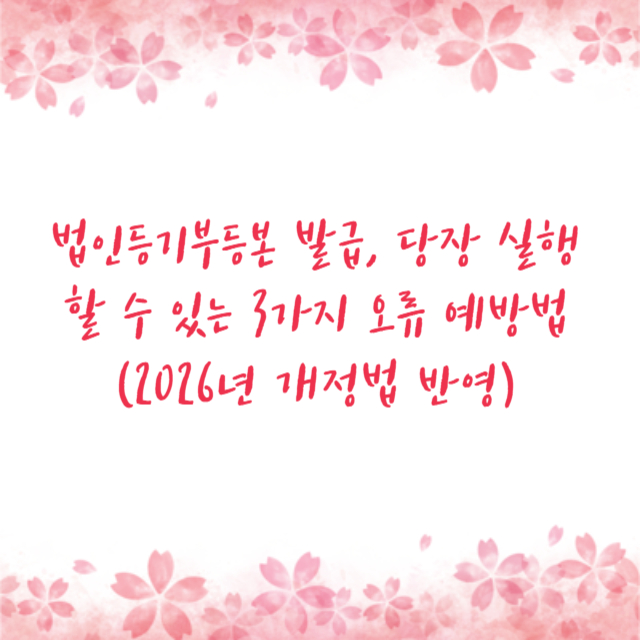 법인등기부등본 발급, 당장 실행할 수 있는 3가지 오류 예방법 (2026년 개정법 반영)