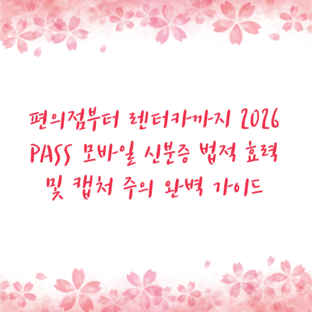편의점부터 렌터카까지 2026 PASS 모바일 신분증 법적 효력 및 캡처 주의 완벽 가이드