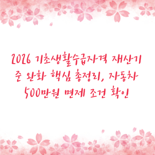2026 기초생활수급자격 재산기준 완화 핵심 총정리, 자동차 500만원 면제 조건 확인