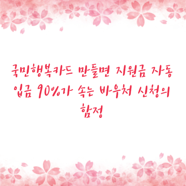 국민행복카드 만들면 지원금 자동 입금 90%가 속는 바우처 신청의 함정