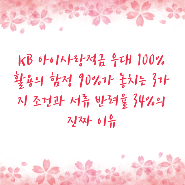 KB 아이사랑적금 우대 100% 활용의 함정 90%가 놓치는 3가지 조건과 서류 반려율 34%의 진짜 이유