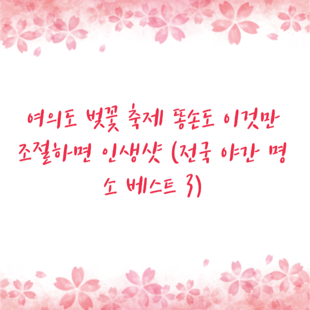 여의도 벚꽃 축제 똥손도 이것만 조절하면 인생샷 (전국 야간 명소 베스트 3)