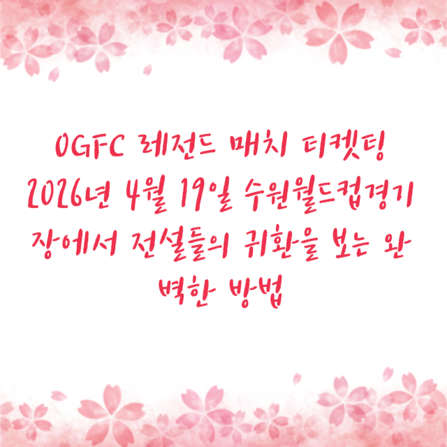 OGFC 레전드 매치 티켓팅 2026년 4월 19일 수원월드컵경기장에서 전설들의 귀환을 보는 완벽한 방법