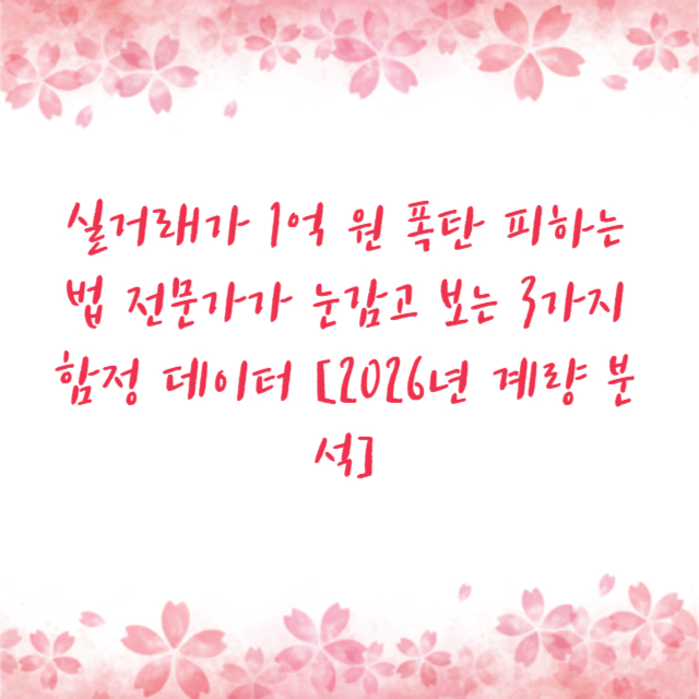 실거래가 1억 원 폭탄 피하는 법 전문가가 눈감고 보는 3가지 함정 데이터 [2026년 계량 분석]