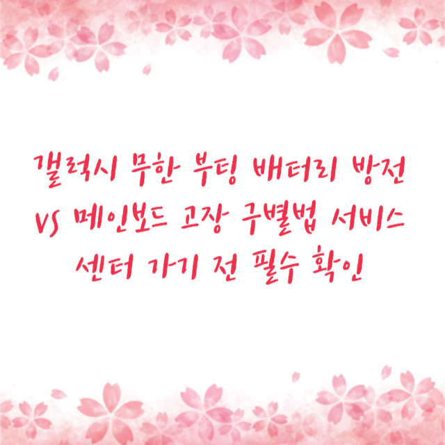 갤럭시 무한 부팅 배터리 방전 vs 메인보드 고장 구별법 서비스센터 가기 전 필수 확인