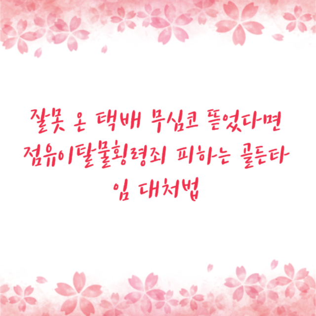 잘못 온 택배 무심코 뜯었다면 점유이탈물횡령죄 피하는 골든타임 대처법