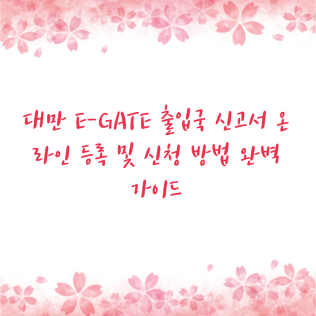 대만 E-GATE 출입국 신고서 온라인 등록 및 신청 방법 완벽 가이드