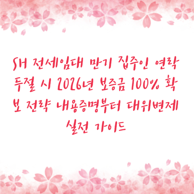 SH 전세임대 만기 집주인 연락 두절 시 2026년 보증금 100% 확보 전략 내용증명부터 대위변제 실전 가이드