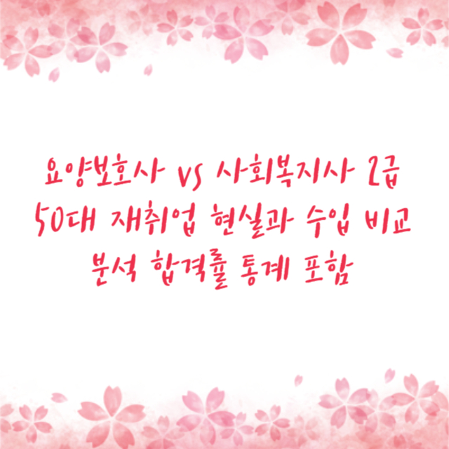 요양보호사 vs 사회복지사 2급 50대 재취업 현실과 수입 비교 분석 합격률 통계 포함