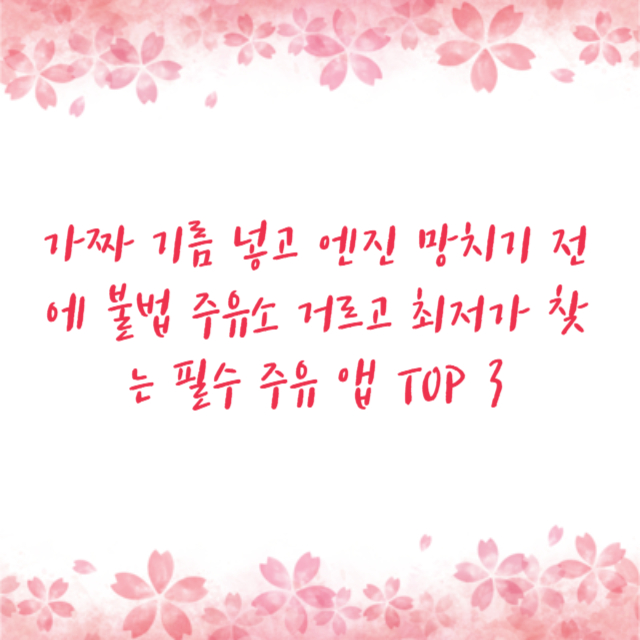 가짜 기름 넣고 엔진 망치기 전에 불법 주유소 거르고 최저가 찾는 필수 주유 앱 TOP 3