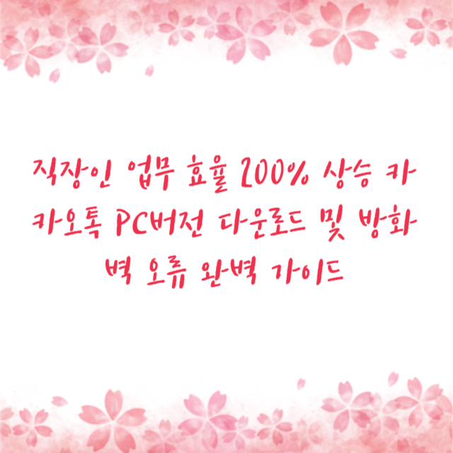 직장인 업무 효율 200% 상승 카카오톡 PC버전 다운로드 및 방화벽 오류 완벽 가이드