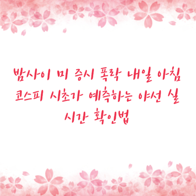 밤사이 미 증시 폭락 내일 아침 코스피 시초가 예측하는 야선 실시간 확인법