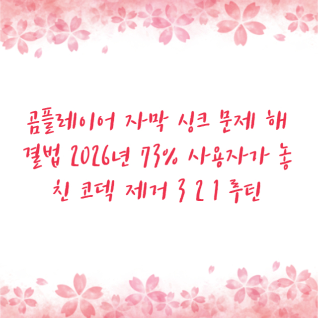 곰플레이어 자막 싱크 문제 해결법 2026년 73% 사용자가 놓친 코덱 제거 3 2 1 루틴