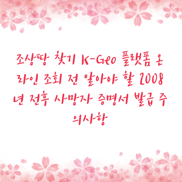 조상땅 찾기 K-Geo 플랫폼 온라인 조회 전 알아야 할 2008년 전후 사망자 증명서 발급 주의사항