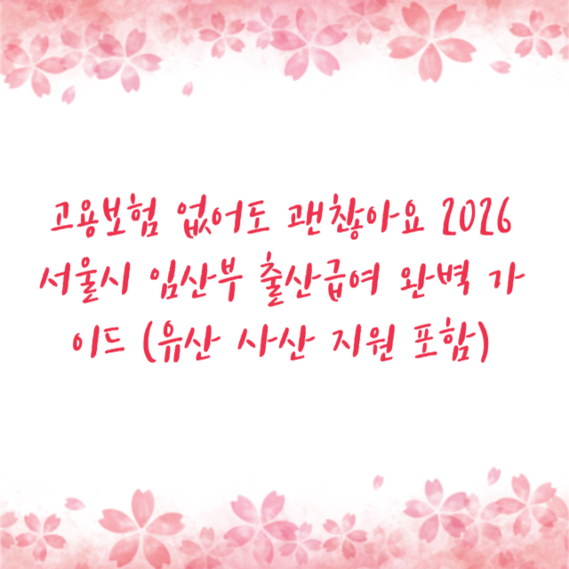 고용보험 없어도 괜찮아요 2026 서울시 임산부 출산급여 완벽 가이드 (유산 사산 지원 포함)