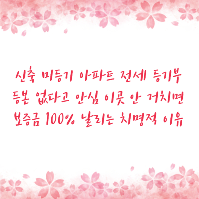 신축 미등기 아파트 전세 등기부등본 없다고 안심 이곳 안 거치면 보증금 100% 날리는 치명적 이유