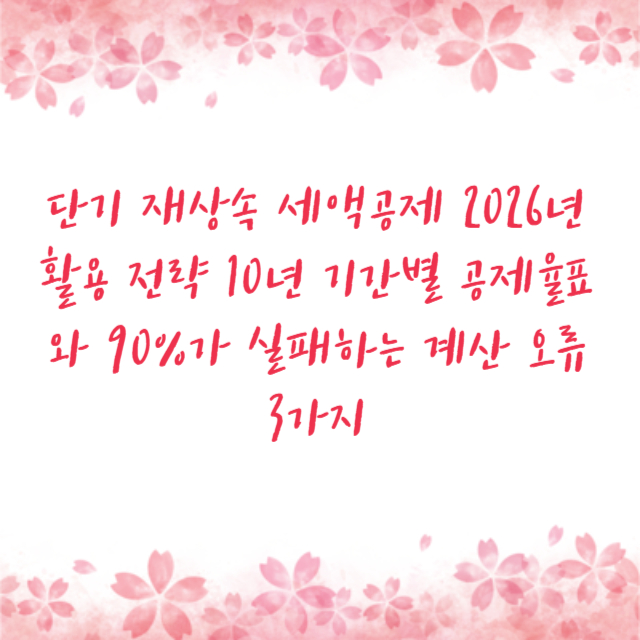 단기 재상속 세액공제 2026년 활용 전략 10년 기간별 공제율표와 90%가 실패하는 계산 오류 3가지