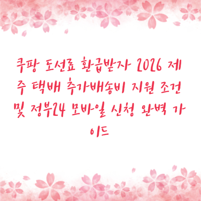 쿠팡 도선료 환급받자 2026 제주 택배 추가배송비 지원 조건 및 정부24 모바일 신청 완벽 가이드