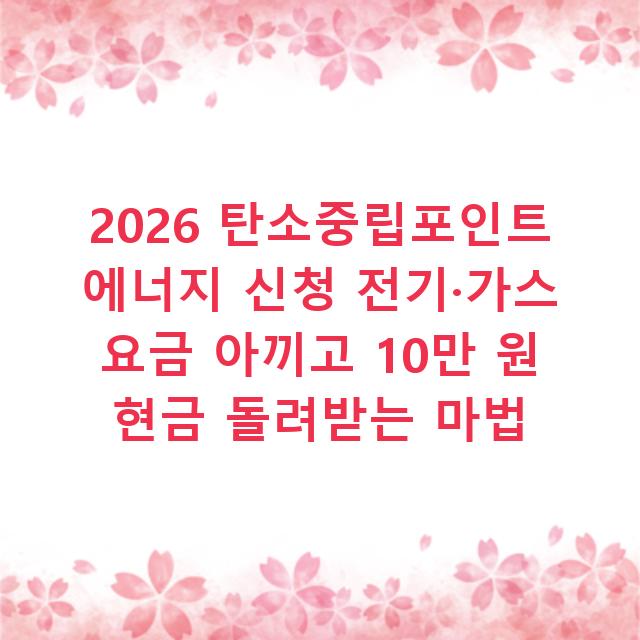 2026 탄소중립포인트 에너지 신청 전기·가스 요금 아끼고 10만 원 현금 돌려받는 마법