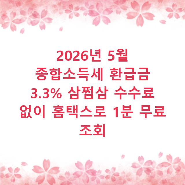 2026년 5월 종합소득세 환급금 3.3% 삼쩜삼 수수료 없이 홈택스로 1분 무료 조회