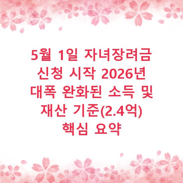 5월 1일 자녀장려금 신청 시작 2026년 대폭 완화된 소득 및 재산 기준(2.4억) 핵심 요약