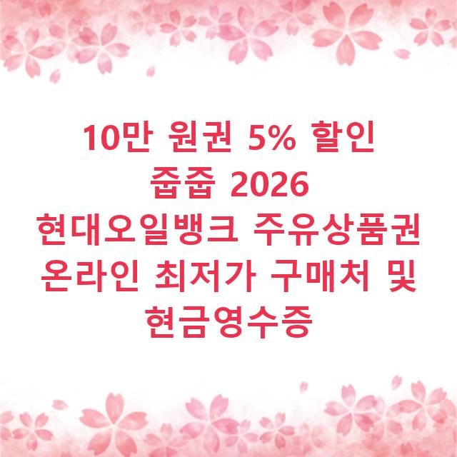 10만 원권 5% 할인 줍줍 2026 현대오일뱅크 주유상품권 온라인 최저가 구매처 및 현금영수증