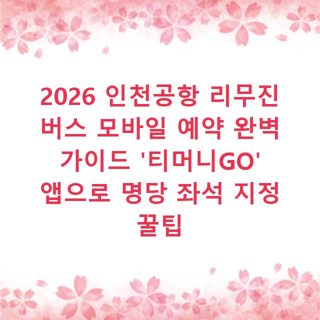 2026 인천공항 리무진 버스 모바일 예약 완벽 가이드 ‘티머니GO’ 앱으로 명당 좌석 지정 꿀팁