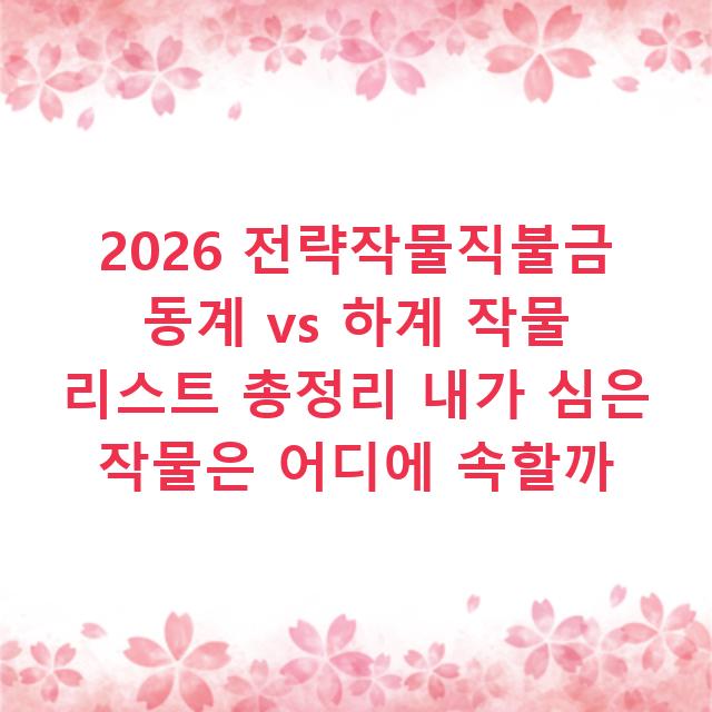 2026 전략작물직불금 동계 vs 하계 작물 리스트 총정리 내가 심은 작물은 어디에 속할까