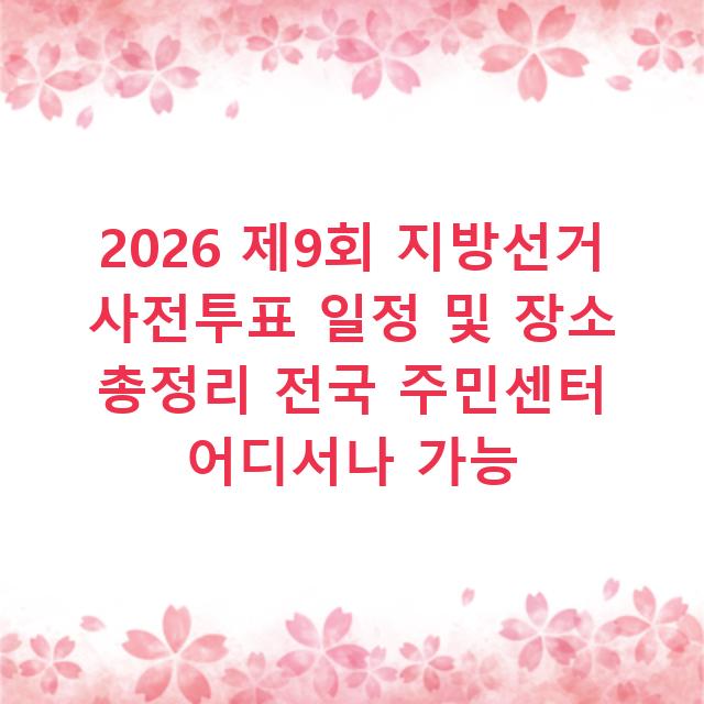 2026 제9회 지방선거 사전투표 일정 및 장소 총정리 전국 주민센터 어디서나 가능
