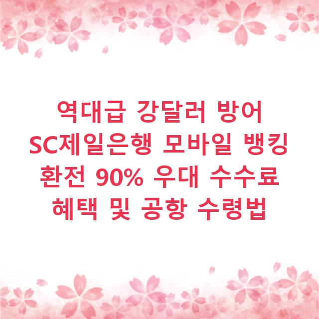 역대급 강달러 방어 SC제일은행 모바일 뱅킹 환전 90% 우대 수수료 혜택 및 공항 수령법