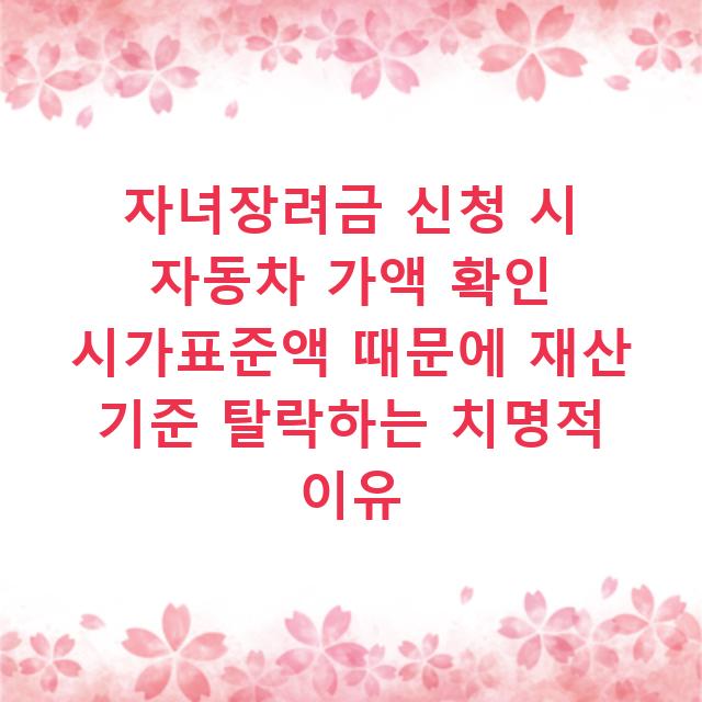 자녀장려금 신청 시 자동차 가액 확인 시가표준액 때문에 재산 기준 탈락하는 치명적 이유