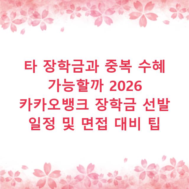 타 장학금과 중복 수혜 가능할까 2026 카카오뱅크 장학금 선발 일정 및 면접 대비 팁