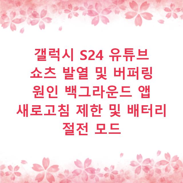 갤럭시 S24 유튜브 쇼츠 발열 및 버퍼링 원인 백그라운드 앱 새로고침 제한 및 배터리 절전 모드