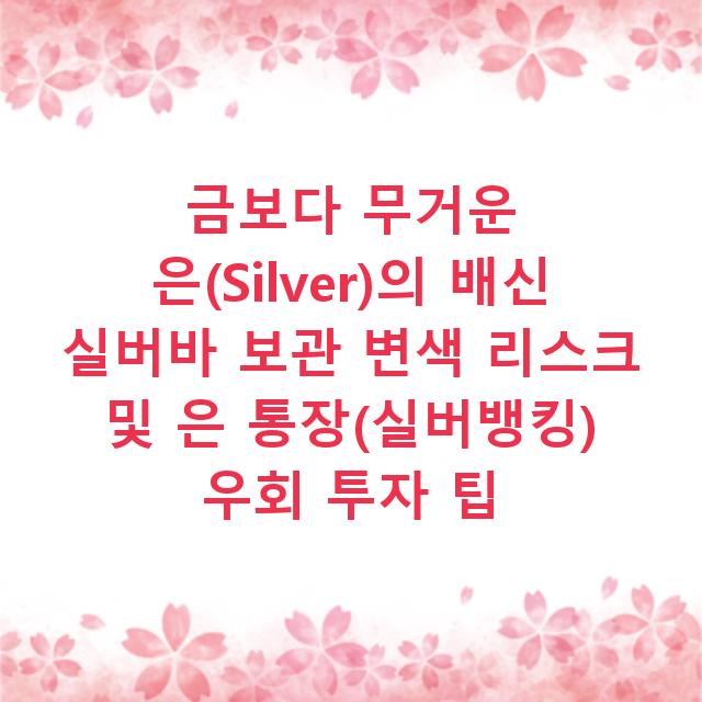 금보다 무거운 은(Silver)의 배신 실버바 보관 변색 리스크 및 은 통장(실버뱅킹) 우회 투자 팁