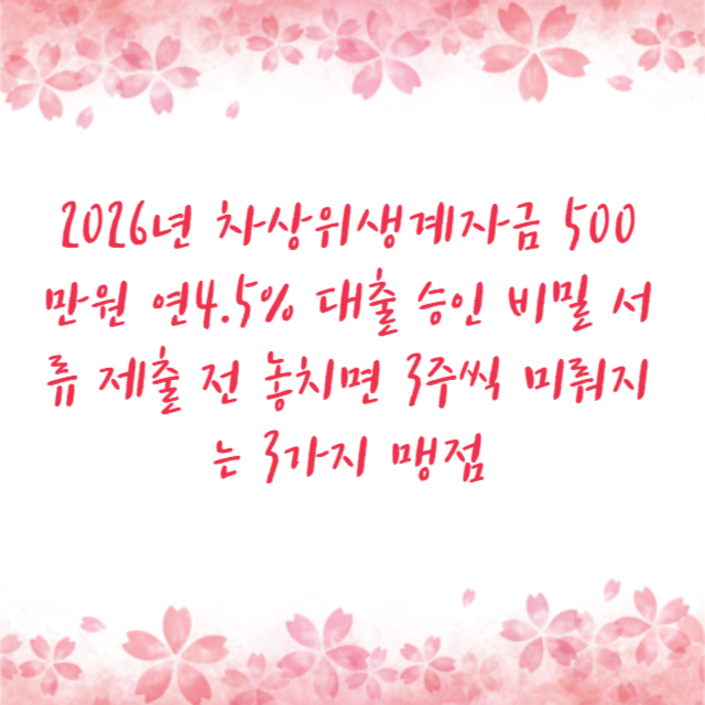 2026년 차상위생계자금 500만원 연4.5% 대출 승인 비밀 서류 제출 전 놓치면 3주씩 미뤄지는 3가지 맹점