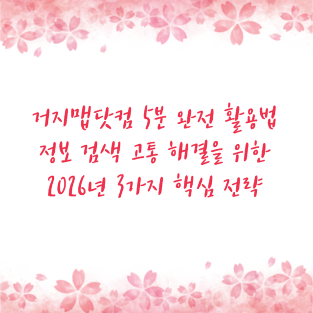 거지맵닷컴 5분 완전 활용법 정보 검색 고통 해결을 위한 2026년 3가지 핵심 전략