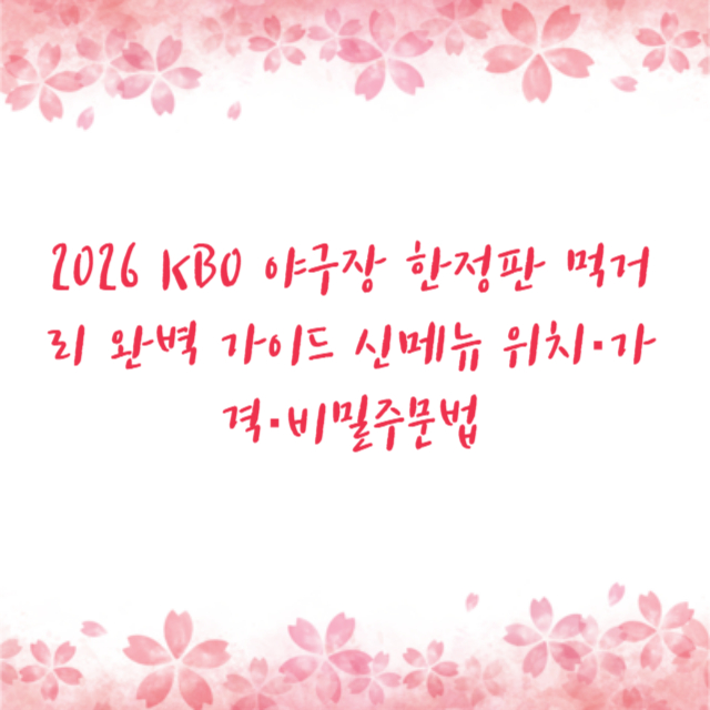 2026 KBO 야구장 한정판 먹거리 완벽 가이드 신메뉴 위치·가격·비밀주문법